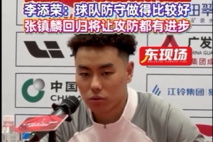 李添荣：球队防守做得比较好 张镇麟回归后我们进攻防守都会更强