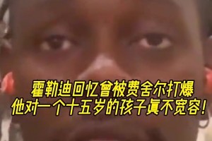 霍勒迪：我曾被费舍尔打爆！他当时对一个15岁小孩一点不宽容~